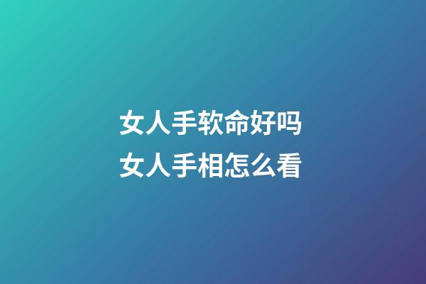 女人手软命好吗 女人手相怎么看